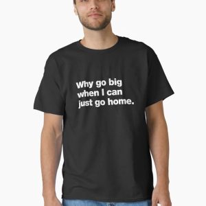 Why go big when I can just go home. Classic T-Shirt