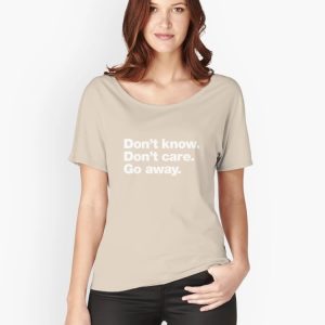Don't know. Don't care. Go away. Relaxed Fit T-Shirt